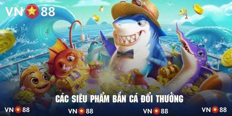 Tổng hợp vài siêu phẩm săn cá đổi thưởng tuyệt đỉnh tại VN88