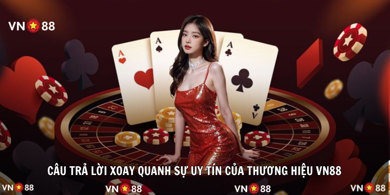 Câu trả lời xoay quanh sự uy tín của thương hiệu VN88